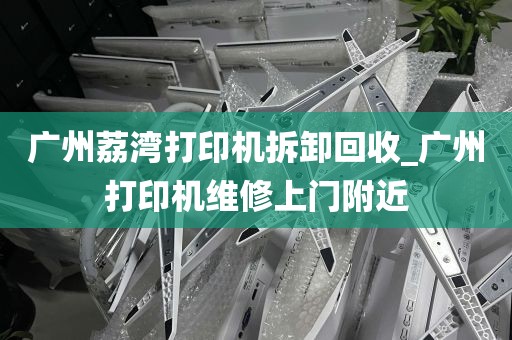 广州荔湾打印机拆卸回收_广州打印机维修上门附近