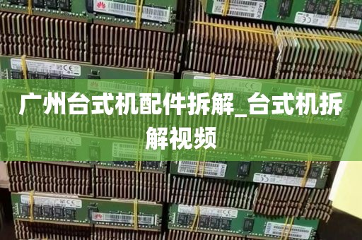 广州台式机配件拆解_台式机拆解视频