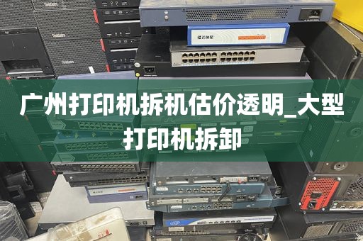 广州打印机拆机估价透明_大型打印机拆卸