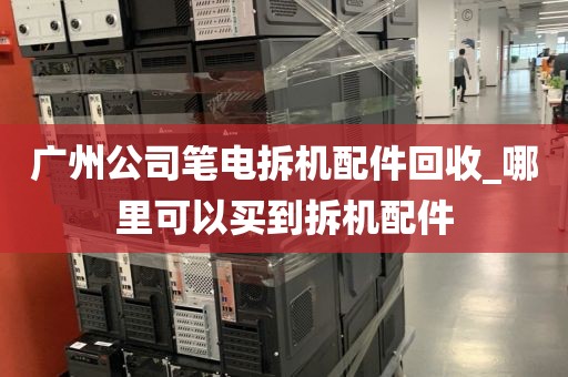 广州公司笔电拆机配件回收_哪里可以买到拆机配件