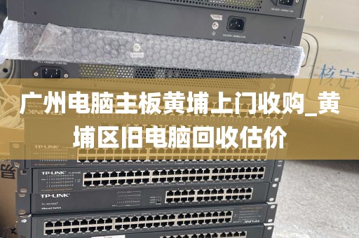 广州电脑主板黄埔上门收购_黄埔区旧电脑回收估价
