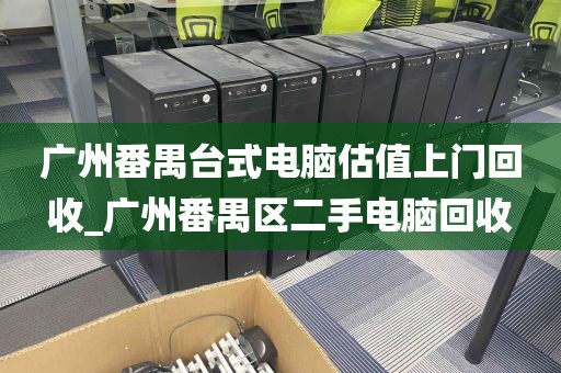 广州番禺台式电脑估值上门回收_广州番禺区二手电脑回收