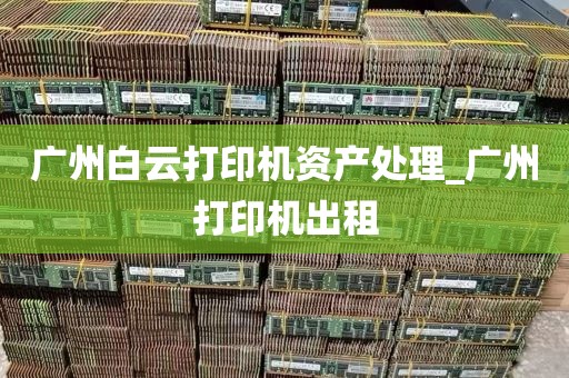 广州白云打印机资产处理_广州打印机出租
