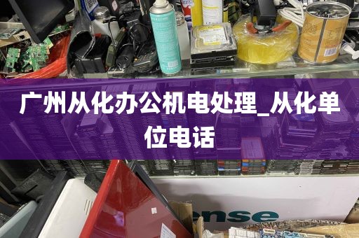 广州从化办公机电处理_从化单位电话