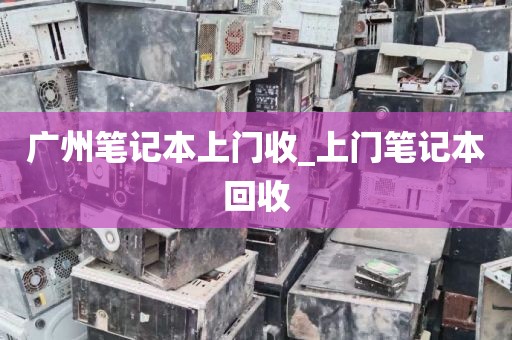 广州笔记本上门收_上门笔记本回收