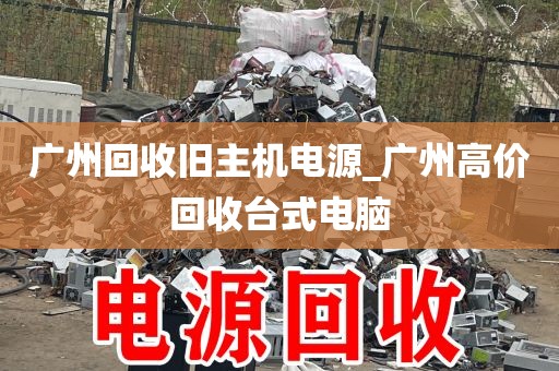 广州回收旧主机电源_广州高价回收台式电脑