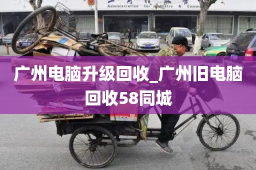 广州电脑升级回收_广州旧电脑回收58同城
