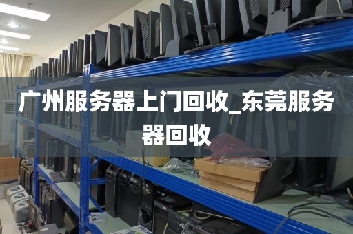 广州服务器上门回收_东莞服务器回收