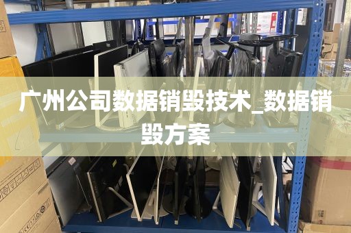 广州公司数据销毁技术_数据销毁方案