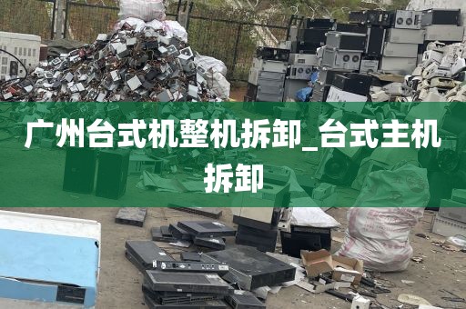 广州台式机整机拆卸_台式主机拆卸