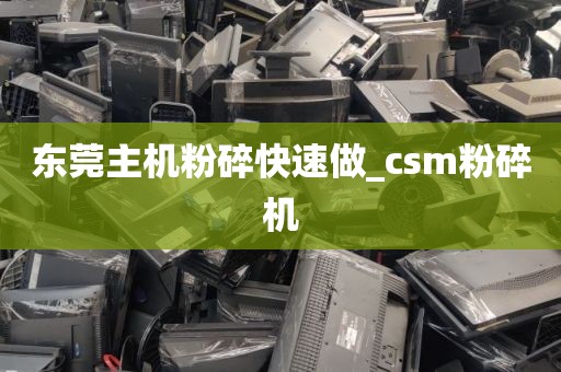 东莞主机粉碎快速做_csm粉碎机