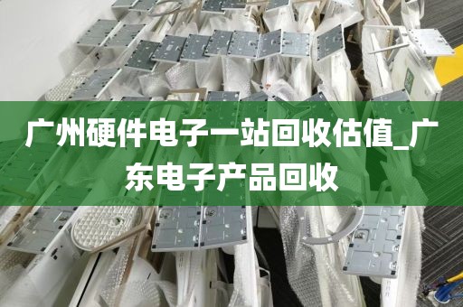 广州硬件电子一站回收估值_广东电子产品回收