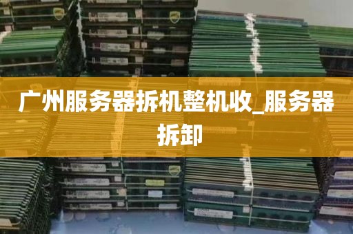 广州服务器拆机整机收_服务器 拆卸