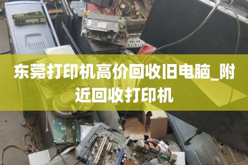 东莞打印机高价回收旧电脑_附近回收打印机