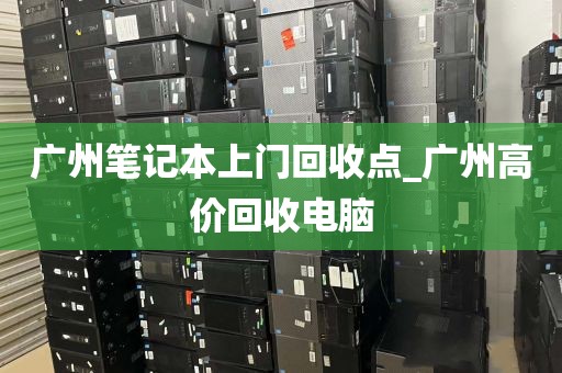 广州笔记本上门回收点_广州高价回收电脑