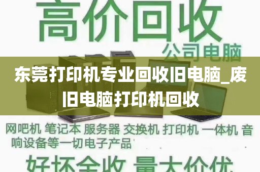 东莞打印机专业回收旧电脑_废旧电脑打印机回收
