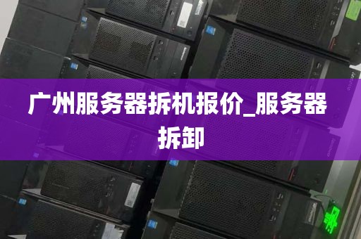 广州服务器拆机报价_服务器 拆卸