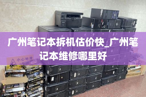 广州笔记本拆机估价快_广州笔记本维修哪里好