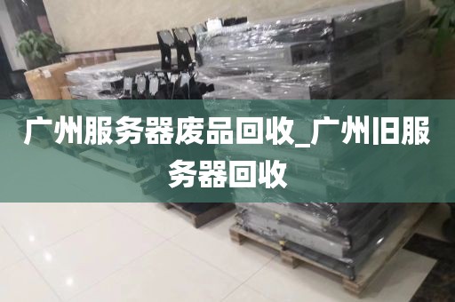 广州服务器废品回收_广州旧服务器回收
