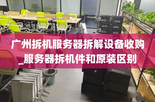 广州拆机服务器拆解设备收购_服务器拆机件和原装区别
