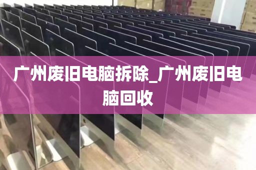 广州废旧电脑拆除_广州废旧电脑回收