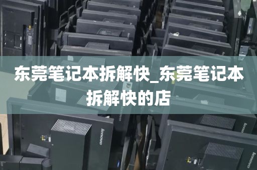 东莞笔记本拆解快_东莞笔记本拆解快的店