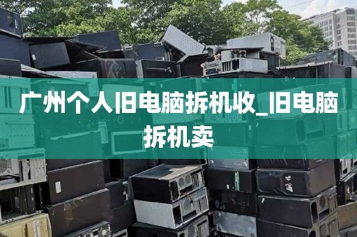 广州个人旧电脑拆机收_旧电脑拆机卖