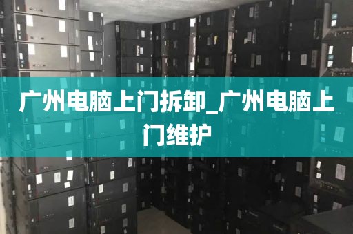 广州电脑上门拆卸_广州电脑上门维护
