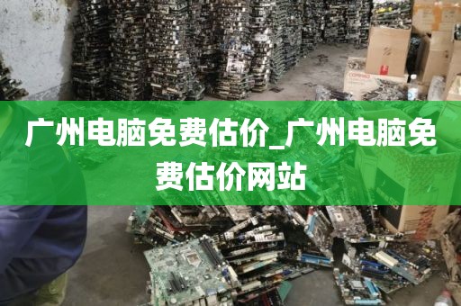 广州电脑免费估价_广州电脑免费估价网站