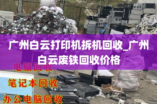 广州白云打印机拆机回收_广州白云废铁回收价格