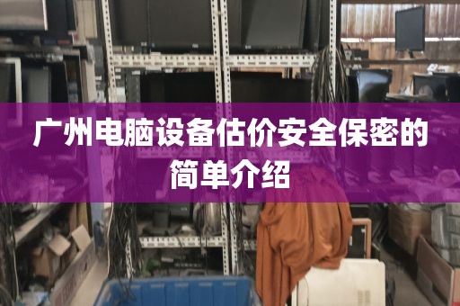 广州电脑设备估价安全保密的简单介绍
