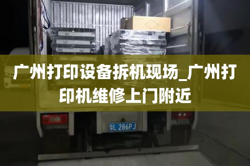 广州打印设备拆机现场_广州打印机维修上门附近