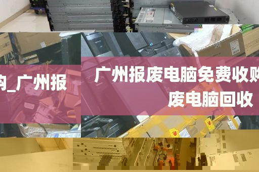 广州报废电脑免费收购_广州报废电脑回收