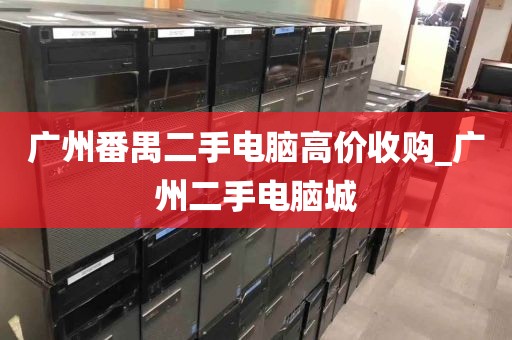 广州番禺二手电脑高价收购_广州二手电脑城