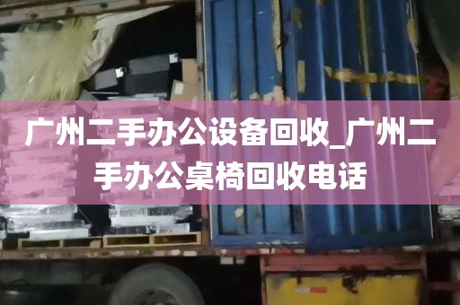 广州二手办公设备回收_广州二手办公桌椅回收电话
