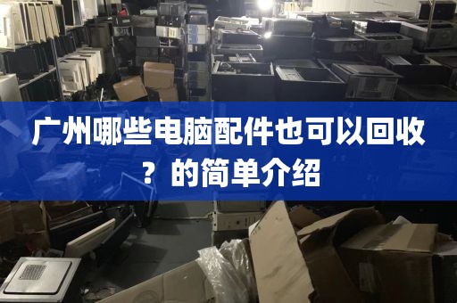 广州哪些电脑配件也可以回收？的简单介绍