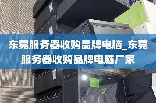 东莞服务器收购品牌电脑_东莞服务器收购品牌电脑厂家