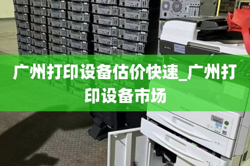 广州打印设备估价快速_广州打印设备市场
