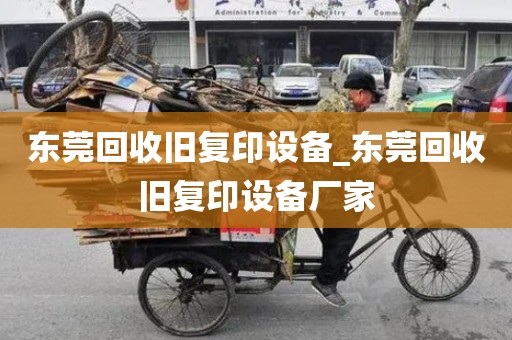 东莞回收旧复印设备_东莞回收旧复印设备厂家