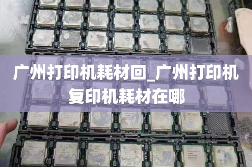 广州打印机耗材回_广州打印机复印机耗材在哪