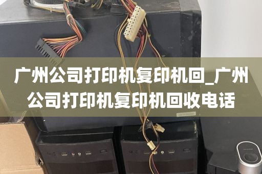 广州公司打印机复印机回_广州公司打印机复印机回收电话