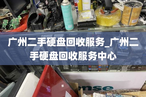广州二手硬盘回收服务_广州二手硬盘回收服务中心