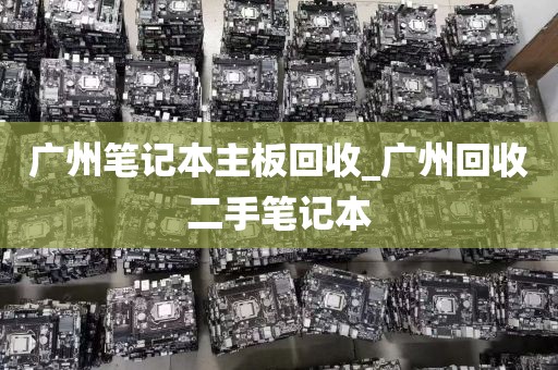 广州笔记本主板回收_广州回收二手笔记本