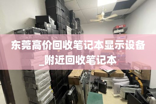 东莞高价回收笔记本显示设备_附近回收笔记本