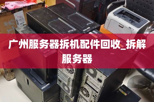 广州服务器拆机配件回收_拆解服务器