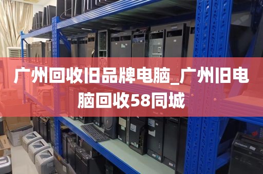 广州回收旧品牌电脑_广州旧电脑回收58同城