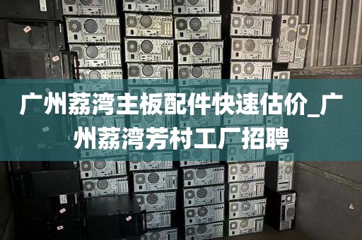 广州荔湾主板配件快速估价_广州荔湾芳村工厂招聘