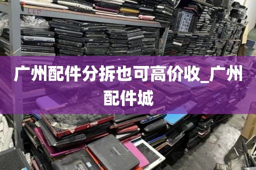 广州配件分拆也可高价收_广州配件城