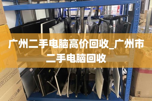 广州二手电脑高价回收_广州市二手电脑回收