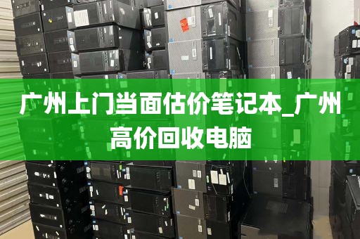 广州上门当面估价笔记本_广州高价回收电脑